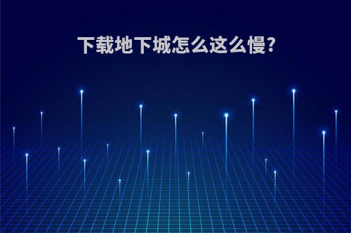 下载地下城怎么这么慢?