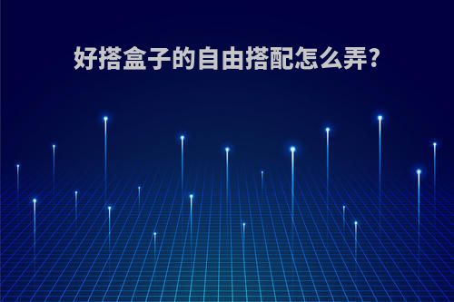 好搭盒子的自由搭配怎么弄?