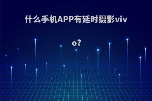 什么手机APP有延时摄影vivo?