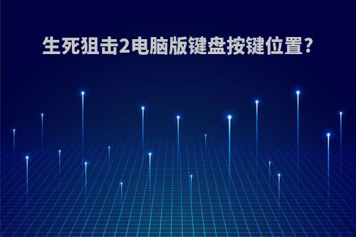 生死狙击2电脑版键盘按键位置?