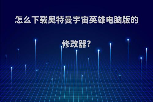 怎么下载奥特曼宇宙英雄电脑版的修改器?