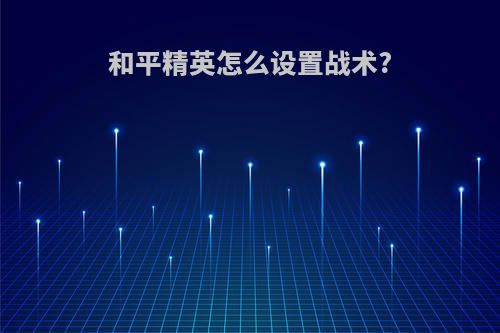 和平精英怎么设置战术?