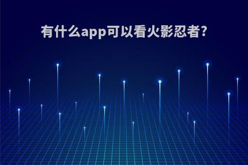 有什么app可以看火影忍者?