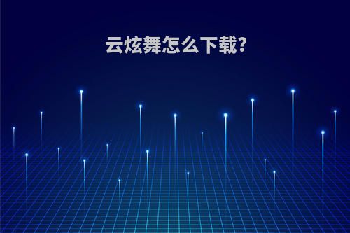 云炫舞怎么下载?