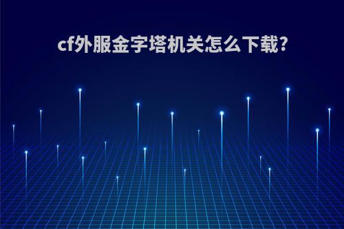 cf外服金字塔机关怎么下载?