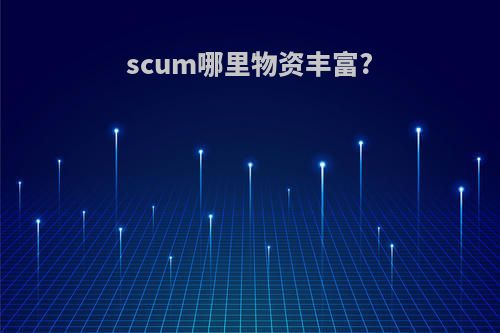 scum哪里物资丰富?