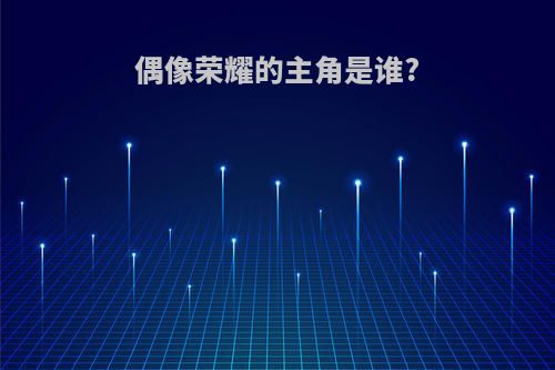 偶像荣耀的主角是谁?
