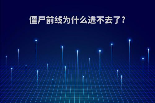 僵尸前线为什么进不去了?