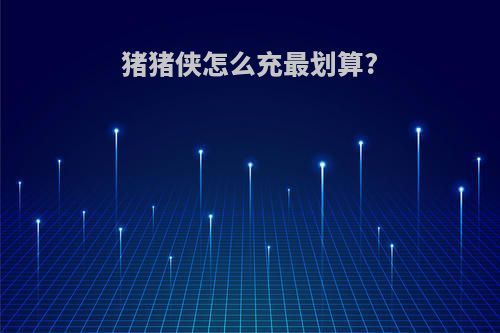 猪猪侠怎么充最划算?
