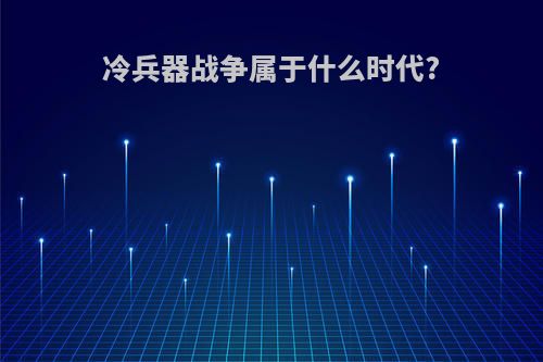 冷兵器战争属于什么时代?
