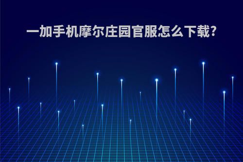 一加手机摩尔庄园官服怎么下载?