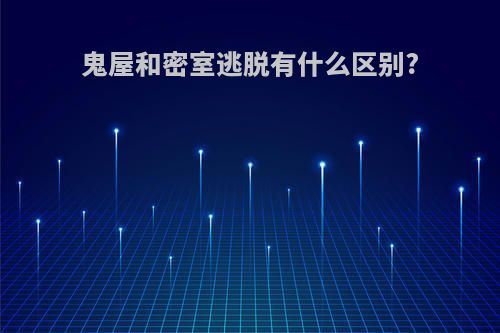 鬼屋和密室逃脱有什么区别?