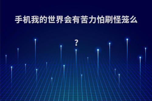 手机我的世界会有苦力怕刷怪笼么?