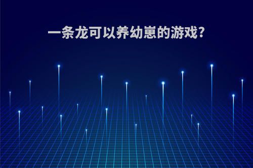 一条龙可以养幼崽的游戏?