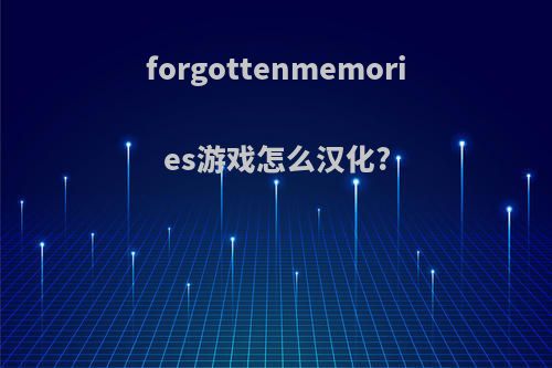 forgottenmemories游戏怎么汉化?