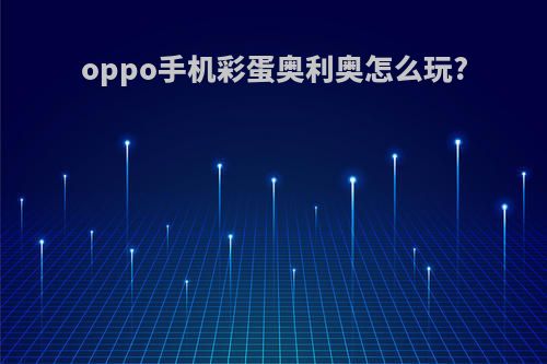 oppo手机彩蛋奥利奥怎么玩?