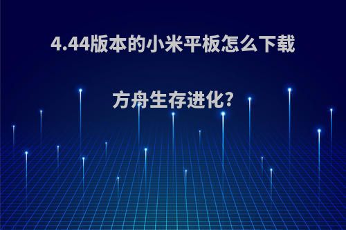 4.44版本的小米平板怎么下载方舟生存进化?
