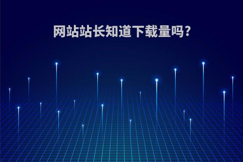 网站站长知道下载量吗?