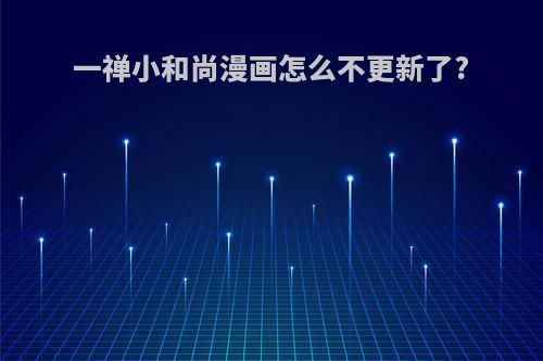 一禅小和尚漫画怎么不更新了?
