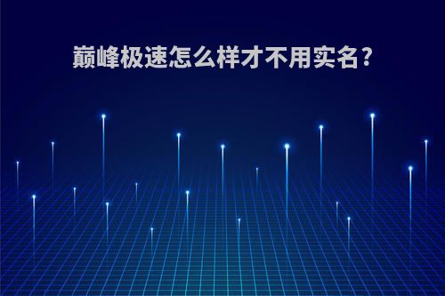 巅峰极速怎么样才不用实名?