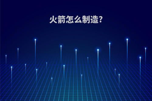 火箭怎么制造?