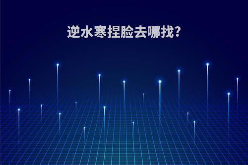 逆水寒捏脸去哪找?