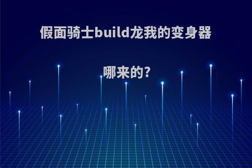 假面骑士build龙我的变身器哪来的?
