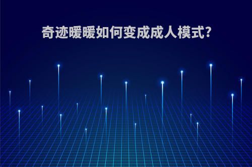 奇迹暖暖如何变成成人模式?