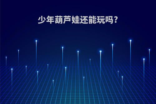 少年葫芦娃还能玩吗?