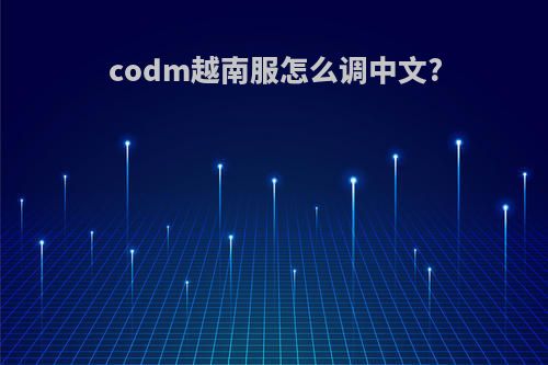 codm越南服怎么调中文?