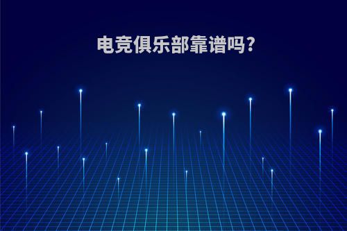 电竞俱乐部靠谱吗?