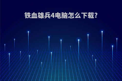 铁血雄兵4电脑怎么下载?