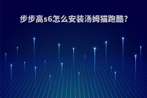 步步高s6怎么安装汤姆猫跑酷?