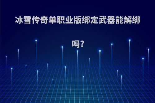 冰雪传奇单职业版绑定武器能解绑吗?