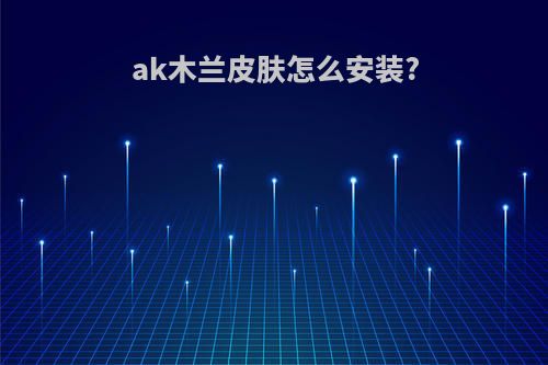 ak木兰皮肤怎么安装?