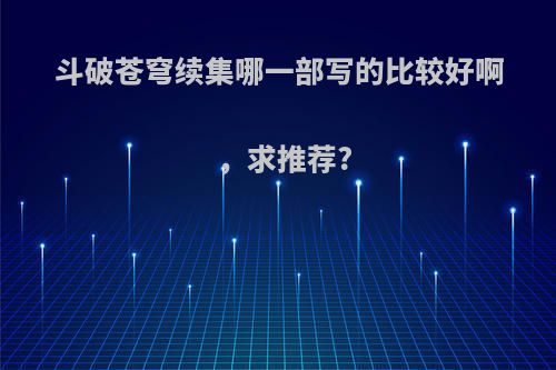 斗破苍穹续集哪一部写的比较好啊，求推荐?