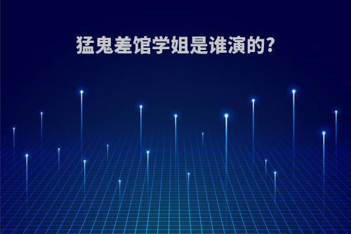 猛鬼差馆学姐是谁演的?