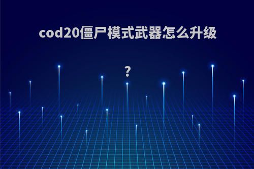 cod20僵尸模式武器怎么升级?