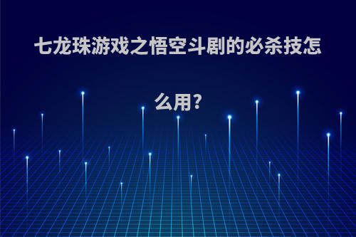七龙珠游戏之悟空斗剧的必杀技怎么用?