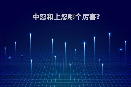中忍和上忍哪个厉害?