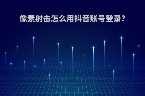 像素射击怎么用抖音账号登录?