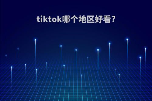 tiktok哪个地区好看?