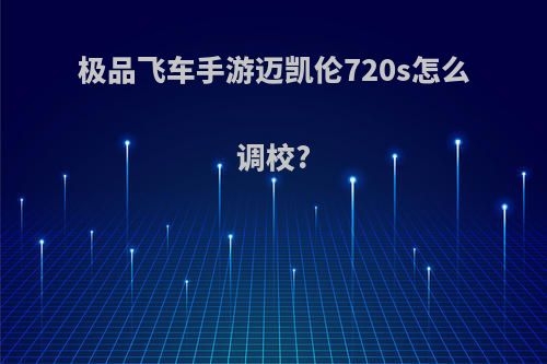 极品飞车手游迈凯伦720s怎么调校?