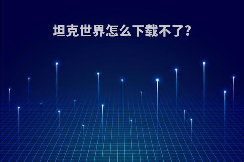 坦克世界怎么下载不了?