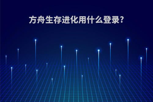 方舟生存进化用什么登录?