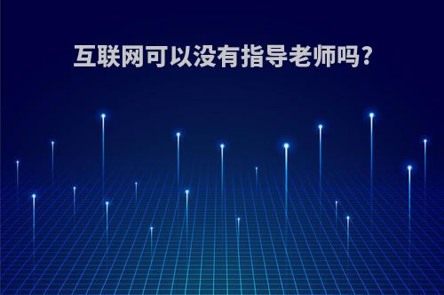 互联网可以没有指导老师吗?