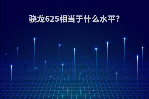 骁龙625相当于什么水平?