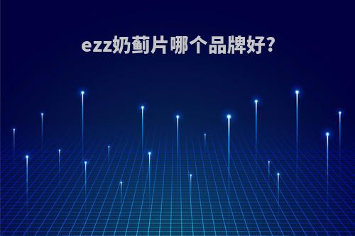 ezz奶蓟片哪个品牌好?