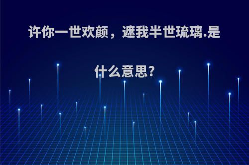 许你一世欢颜，遮我半世琉璃.是什么意思?