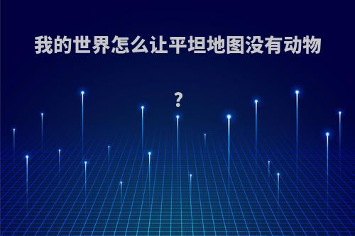 我的世界怎么让平坦地图没有动物?